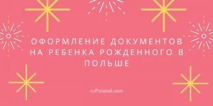 Оформление документов на ребенка рожденного в Польше